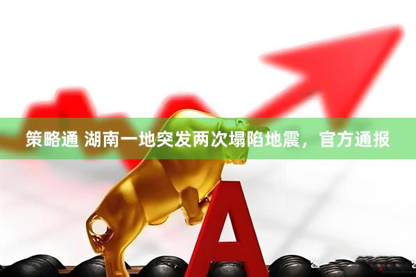 策略通 湖南一地突发两次塌陷地震,官方通报
