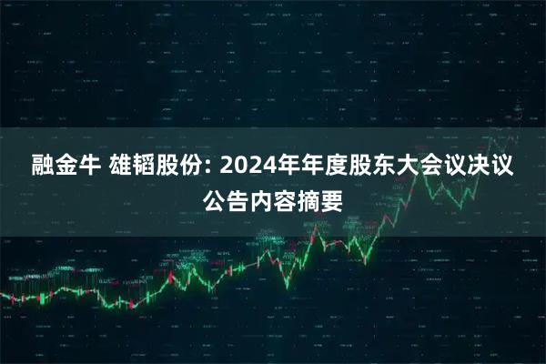 融金牛 雄韬股份: 2024年年度股东大会议决议公告内容摘要