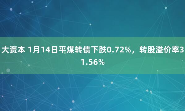 大资本 1月14日平煤转债下跌0.72%，转股溢价率31.56%