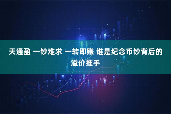 天通盈 一钞难求 一转即赚 谁是纪念币钞背后的溢价推手
