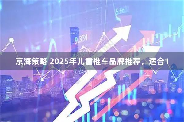 京海策略 2025年儿童推车品牌推荐，适合1