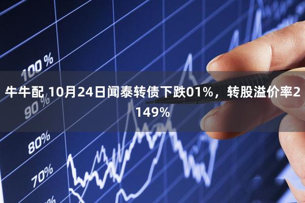 牛牛配 10月24日闻泰转债下跌01%，转股溢价率2149%